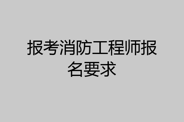 报考消防工程师报名要求
