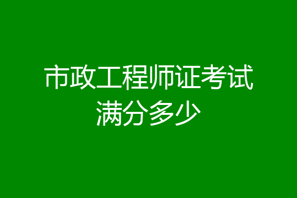 市政工程师证考试满分多少