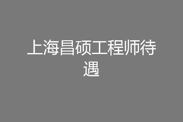 上海昌硕工程师待遇
