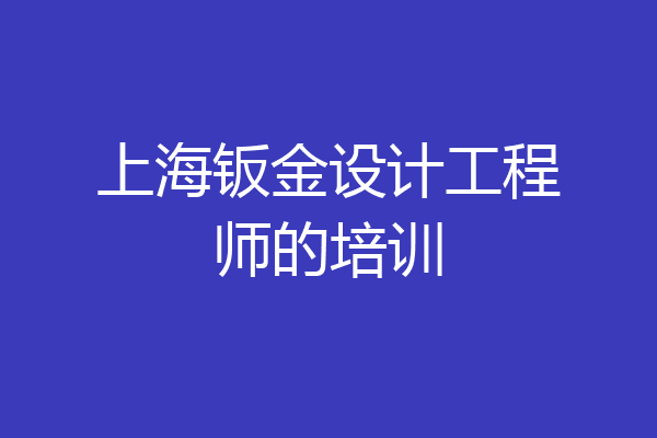 上海钣金设计工程师的培训