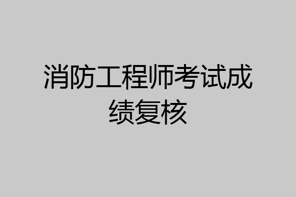 消防工程师考试成绩复核