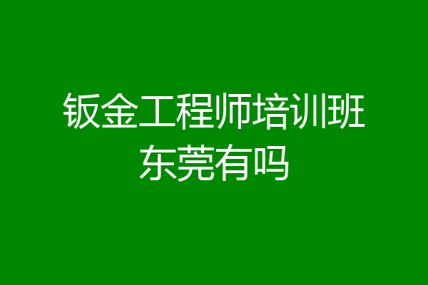 钣金工程师培训班东莞有吗