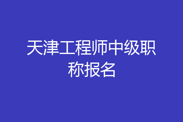 天津工程师中级职称报名
