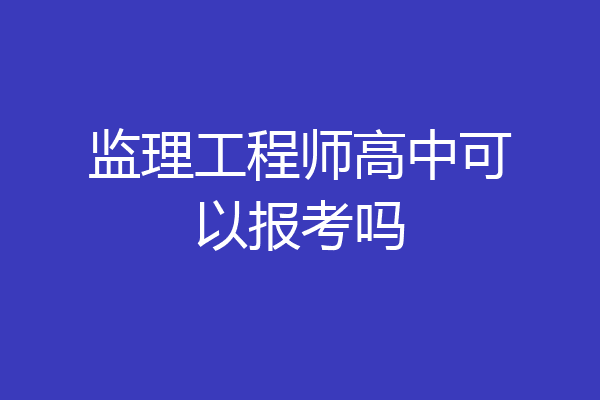 监理工程师高中可以报考吗