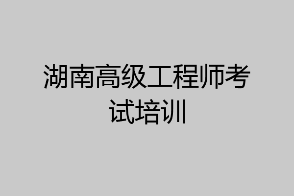 湖南高级工程师考试培训