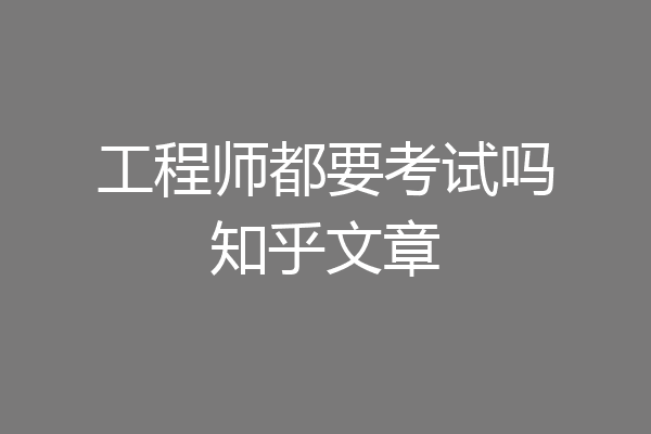 工程师都要考试吗知乎文章