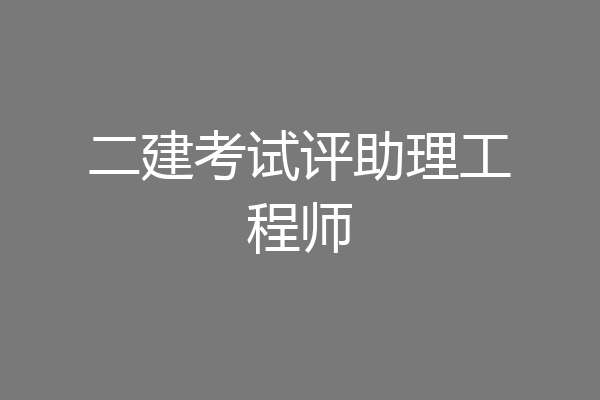 二建考试评助理工程师