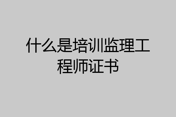什么是培训监理工程师证书