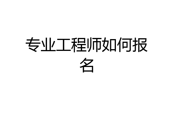 专业工程师如何报名