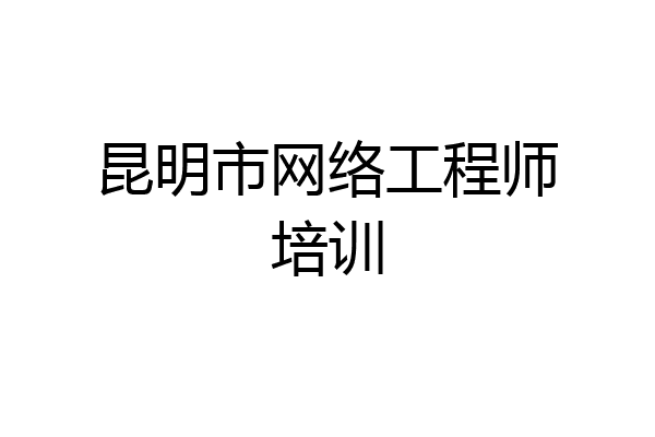 昆明市网络工程师培训