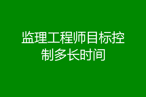 监理工程师目标控制多长时间