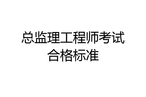 总监理工程师考试合格标准