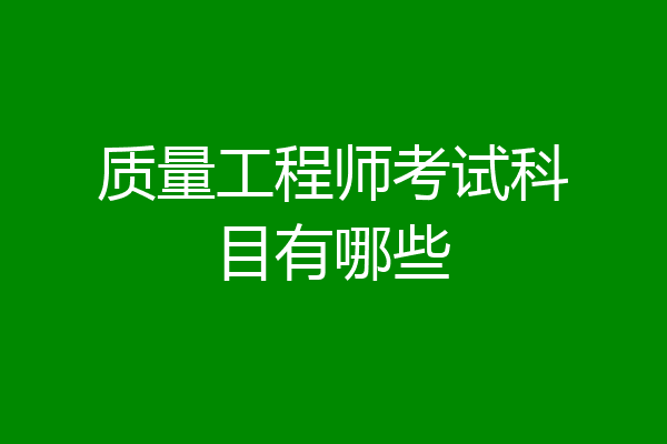 质量工程师考试科目有哪些