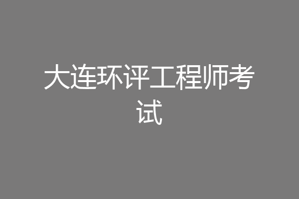 大连环评工程师考试