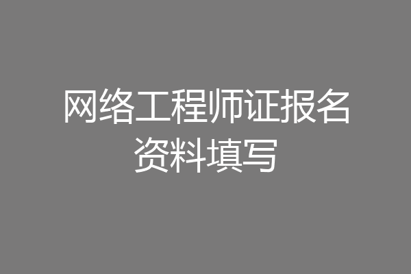 网络工程师证报名资料填写