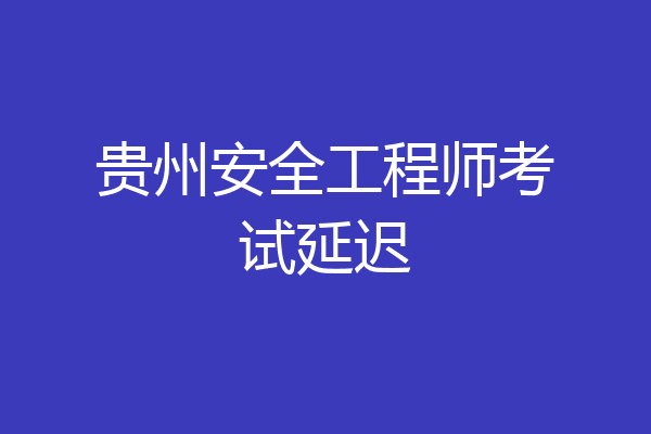 贵州安全工程师考试延迟