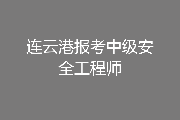 连云港报考中级安全工程师