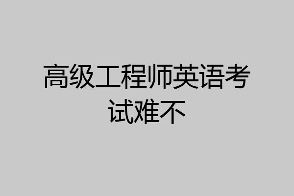 高级工程师英语考试难不