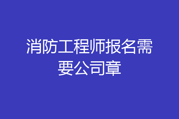 消防工程师报名需要公司章