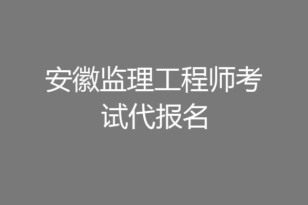 安徽监理工程师考试代报名