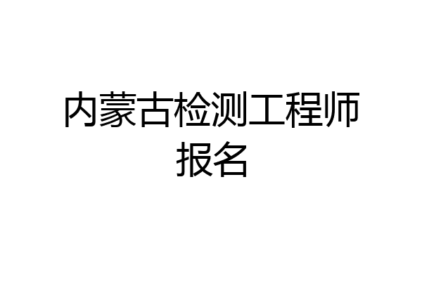 内蒙古检测工程师报名