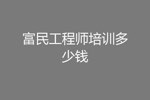 富民工程师培训多少钱