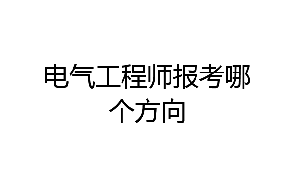 电气工程师报考哪个方向