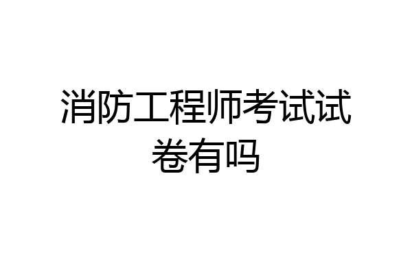 消防工程师考试试卷有吗