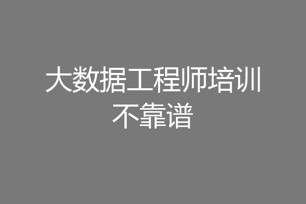 大数据工程师培训不靠谱