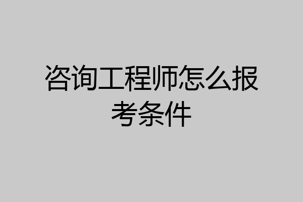 咨询工程师怎么报考条件