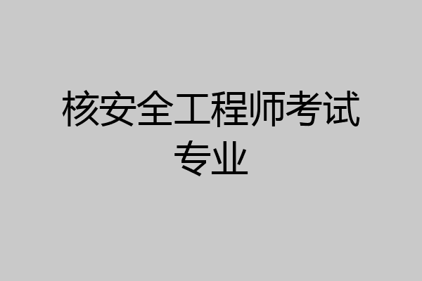 核安全工程师考试专业