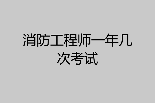 消防工程师一年几次考试