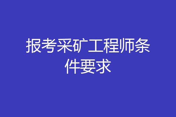 报考采矿工程师条件要求