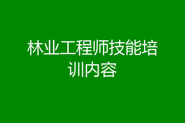 林业工程师技能培训内容