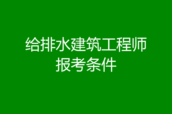 给排水建筑工程师报考条件