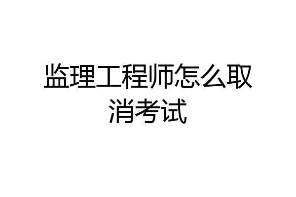 监理工程师怎么取消考试