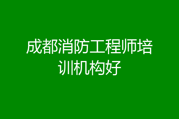 成都消防工程师培训机构好