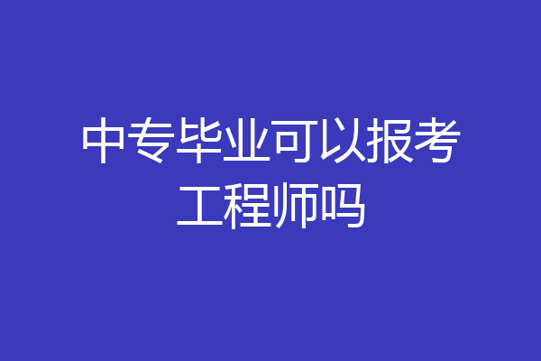 中专毕业可以报考工程师吗