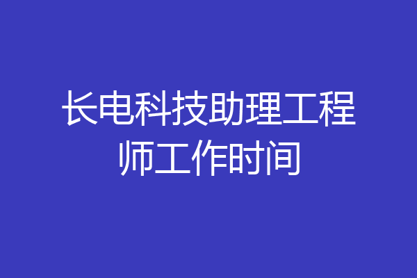 长电科技助理工程师工作时间