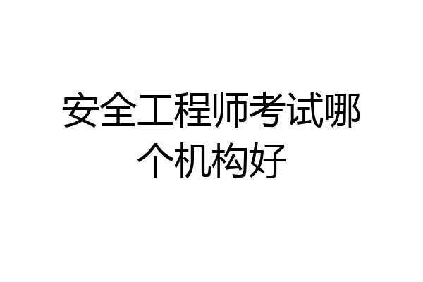 安全工程师考试哪个机构好