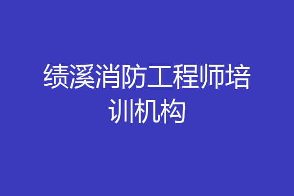 绩溪消防工程师培训机构