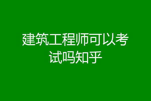 建筑工程师可以考试吗知乎