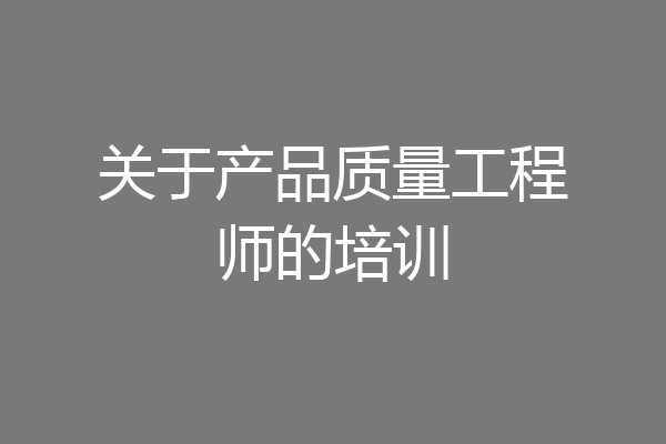 关于产品质量工程师的培训