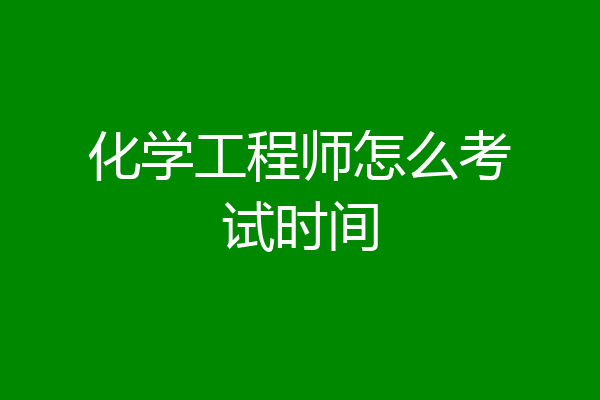 化学工程师怎么考试时间