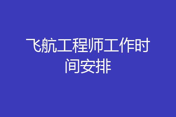 飞航工程师工作时间安排