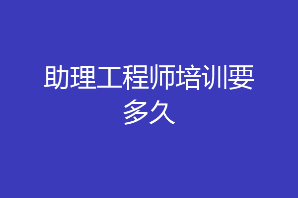 助理工程师培训要多久