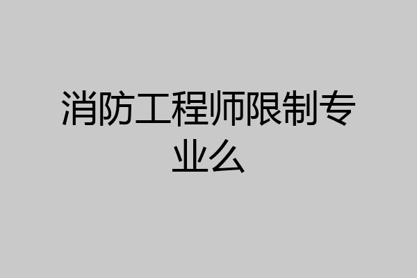 消防工程师限制专业么