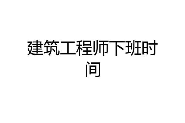 建筑工程师下班时间