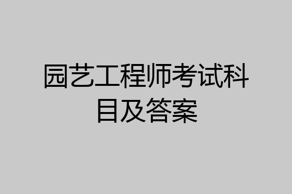 园艺工程师考试科目及答案
