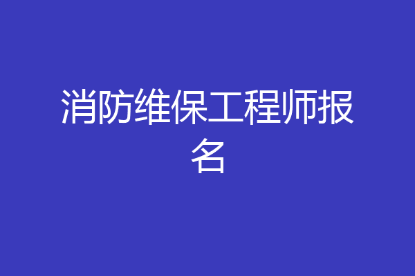 消防维保工程师报名